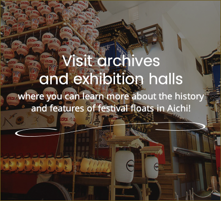 Visit archives and exhibition halls where you can learn more about the history and features of festival floats in Aichi!